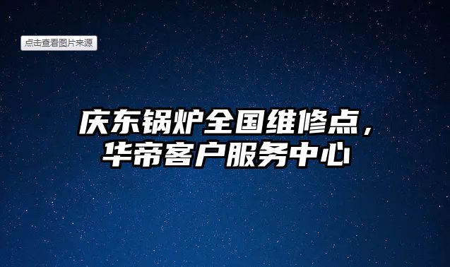 慶東鍋爐全國(guó)維修點(diǎn)，華帝客戶服務(wù)中心