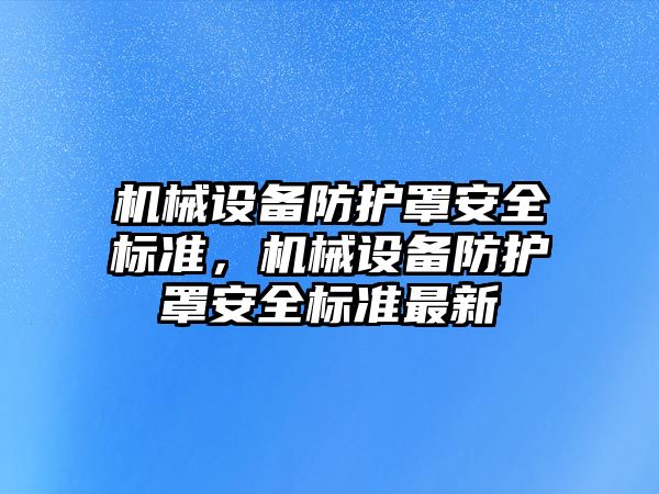 機械設備防護罩安全標準，機械設備防護罩安全標準最新