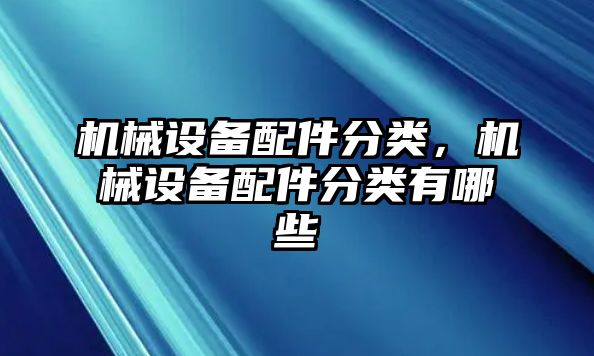 機(jī)械設(shè)備配件分類，機(jī)械設(shè)備配件分類有哪些