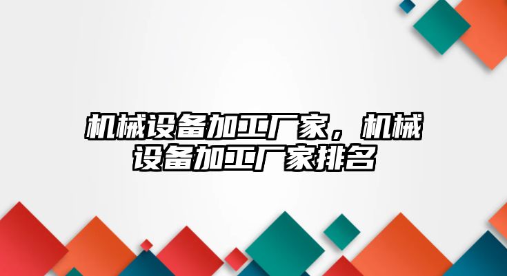 機械設備加工廠家，機械設備加工廠家排名