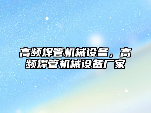 高頻焊管機械設(shè)備，高頻焊管機械設(shè)備廠家