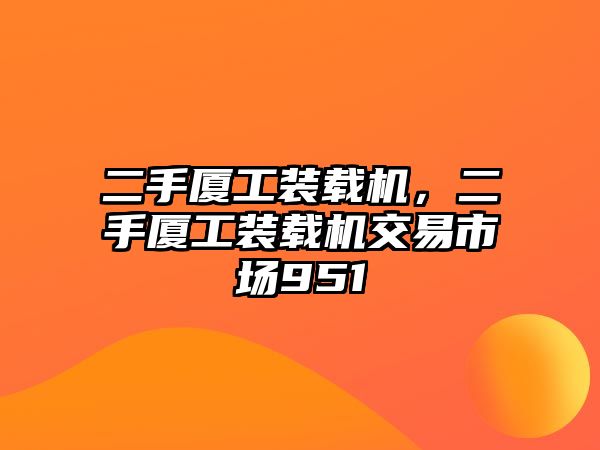 二手廈工裝載機(jī)，二手廈工裝載機(jī)交易市場951