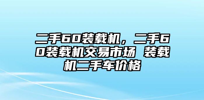 二手60裝載機(jī)，二手60裝載機(jī)交易市場(chǎng) 裝載機(jī)二手車價(jià)格