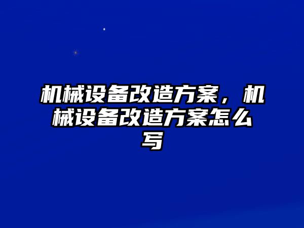 機械設備改造方案，機械設備改造方案怎么寫