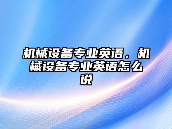 機械設(shè)備專業(yè)英語，機械設(shè)備專業(yè)英語怎么說