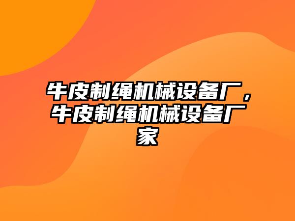 牛皮制繩機械設(shè)備廠，牛皮制繩機械設(shè)備廠家