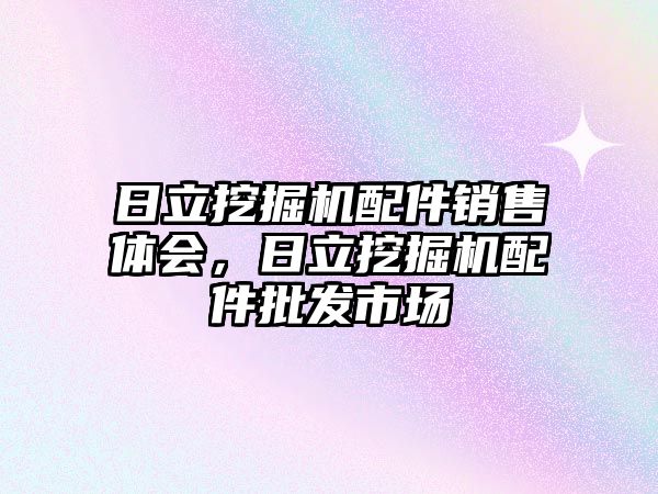 日立挖掘機配件銷售體會，日立挖掘機配件批發(fā)市場