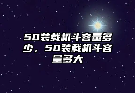 50裝載機斗容量多少，50裝載機斗容量多大