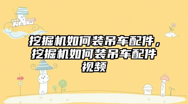 挖掘機如何裝吊車配件，挖掘機如何裝吊車配件視頻