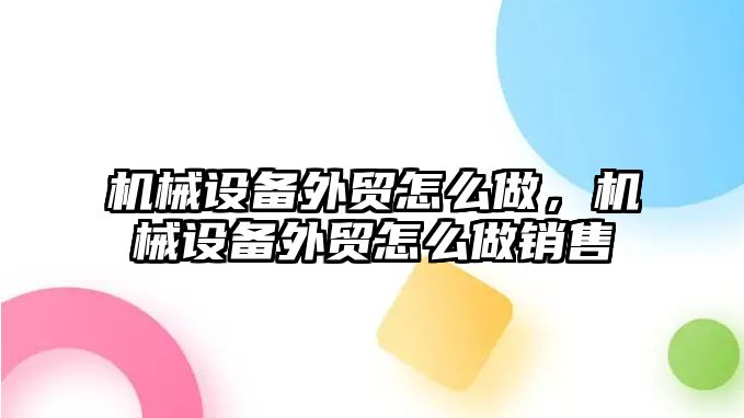 機械設(shè)備外貿(mào)怎么做，機械設(shè)備外貿(mào)怎么做銷售