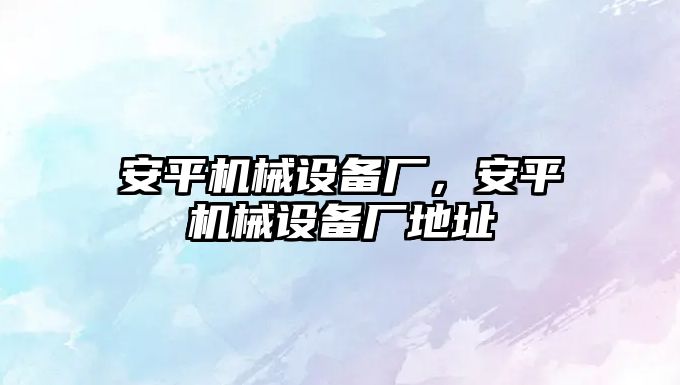 安平機械設備廠，安平機械設備廠地址