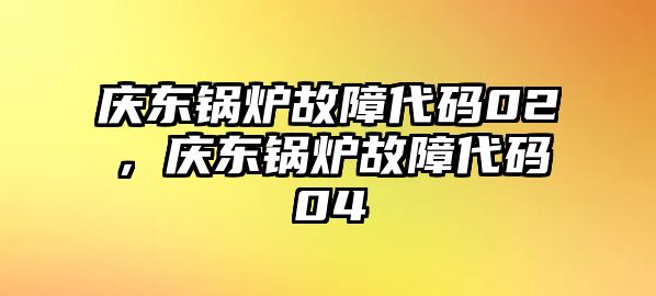 慶東鍋爐故障代碼02，慶東鍋爐故障代碼04