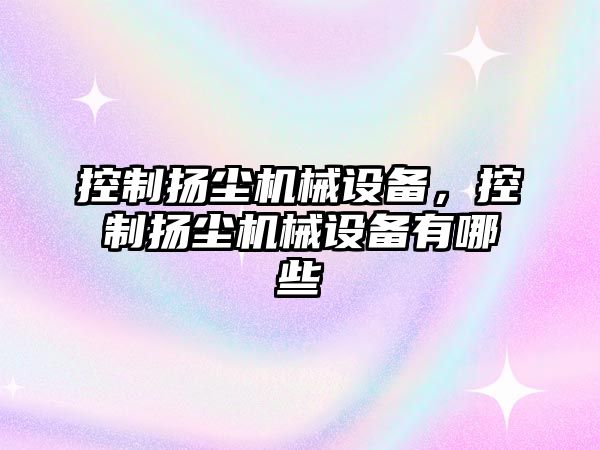 控制揚塵機械設(shè)備，控制揚塵機械設(shè)備有哪些