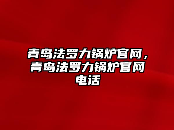 青島法羅力鍋爐官網(wǎng)，青島法羅力鍋爐官網(wǎng)電話