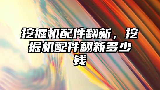 挖掘機配件翻新，挖掘機配件翻新多少錢