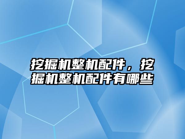 挖掘機整機配件，挖掘機整機配件有哪些