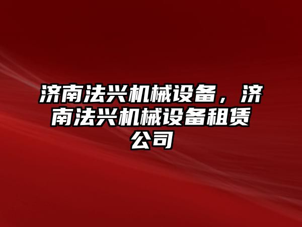 濟南法興機械設(shè)備，濟南法興機械設(shè)備租賃公司