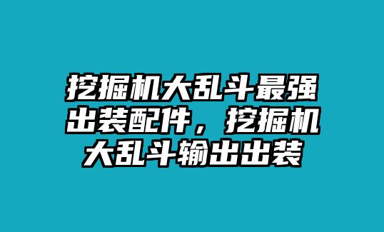 挖掘機(jī)大亂斗最強(qiáng)出裝配件，挖掘機(jī)大亂斗輸出出裝