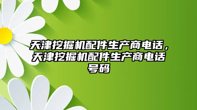 天津挖掘機配件生產(chǎn)商電話，天津挖掘機配件生產(chǎn)商電話號碼