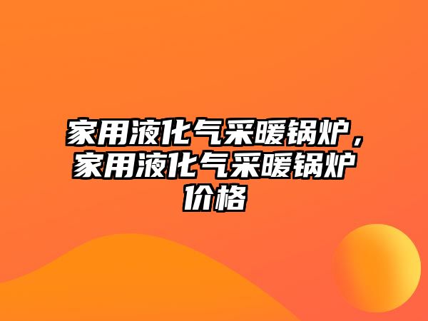 家用液化氣采暖鍋爐，家用液化氣采暖鍋爐價格