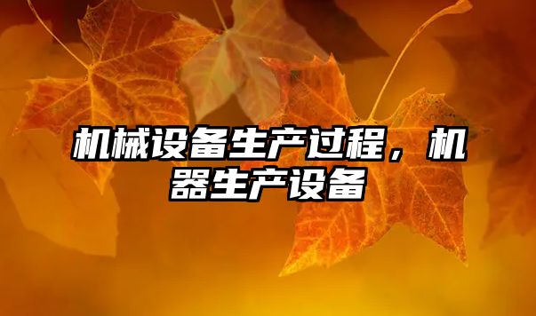 機(jī)械設(shè)備生產(chǎn)過(guò)程，機(jī)器生產(chǎn)設(shè)備