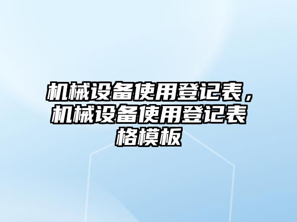 機(jī)械設(shè)備使用登記表，機(jī)械設(shè)備使用登記表格模板