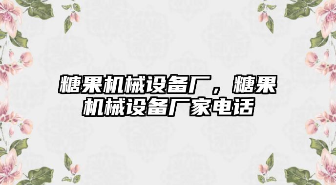 糖果機械設(shè)備廠，糖果機械設(shè)備廠家電話