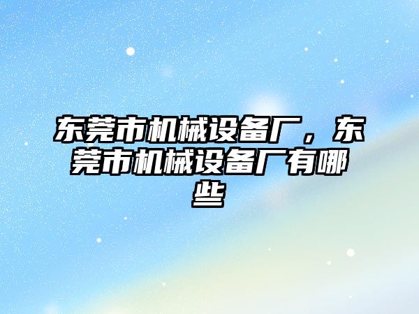 東莞市機(jī)械設(shè)備廠，東莞市機(jī)械設(shè)備廠有哪些