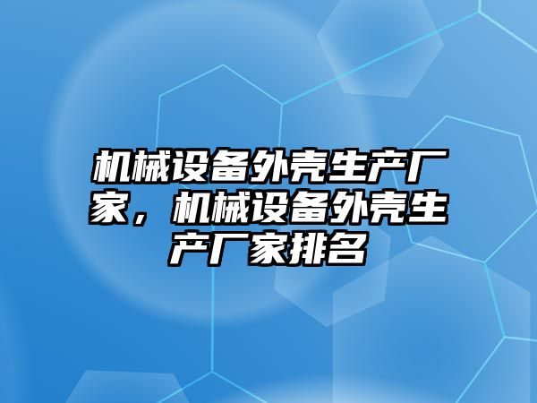 機械設備外殼生產廠家，機械設備外殼生產廠家排名