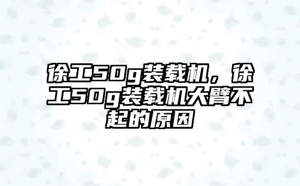 徐工50g裝載機，徐工50g裝載機大臂不起的原因