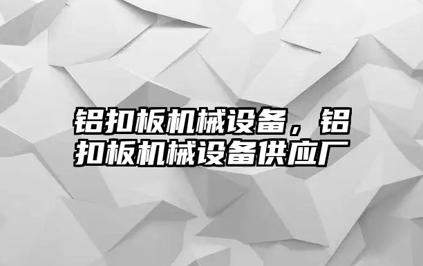 鋁扣板機械設(shè)備，鋁扣板機械設(shè)備供應(yīng)廠