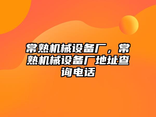 常熟機(jī)械設(shè)備廠，常熟機(jī)械設(shè)備廠地址查詢電話