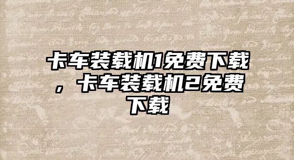 卡車裝載機(jī)1免費下載，卡車裝載機(jī)2免費下載