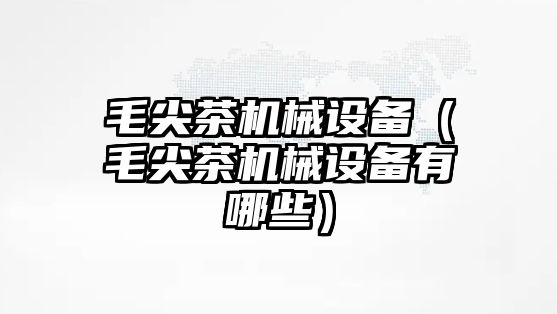 毛尖茶機械設(shè)備（毛尖茶機械設(shè)備有哪些）