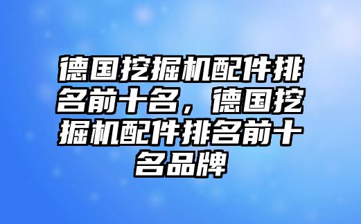 德國挖掘機配件排名前十名，德國挖掘機配件排名前十名品牌