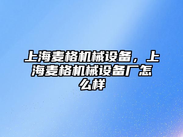 上海麥格機(jī)械設(shè)備，上海麥格機(jī)械設(shè)備廠怎么樣