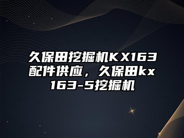 久保田挖掘機KX163配件供應(yīng)，久保田kx163-5挖掘機