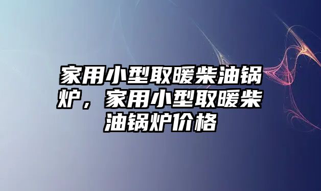 家用小型取暖柴油鍋爐，家用小型取暖柴油鍋爐價格