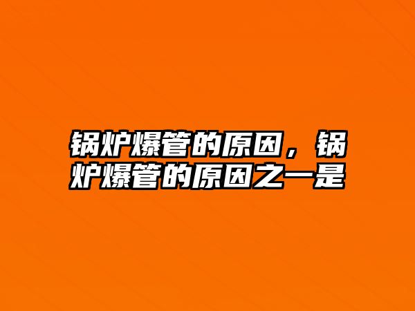 鍋爐爆管的原因，鍋爐爆管的原因之一是