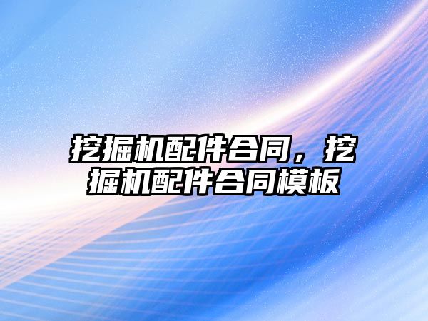 挖掘機配件合同，挖掘機配件合同模板