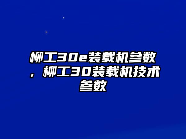 柳工30e裝載機參數(shù)，柳工30裝載機技術(shù)參數(shù)