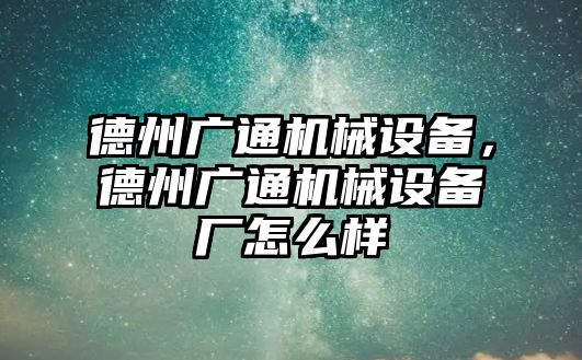 德州廣通機械設(shè)備，德州廣通機械設(shè)備廠怎么樣