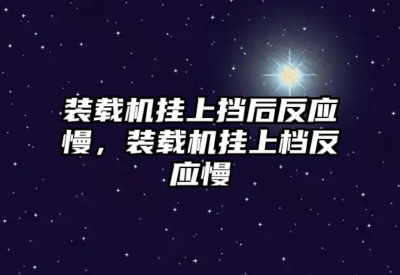 裝載機(jī)掛上擋后反應(yīng)慢，裝載機(jī)掛上檔反應(yīng)慢