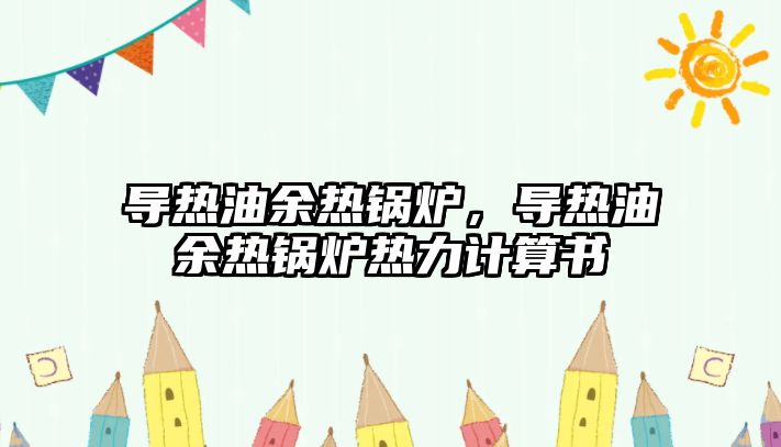 導(dǎo)熱油余熱鍋爐，導(dǎo)熱油余熱鍋爐熱力計算書