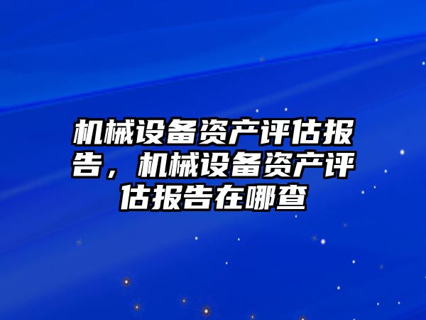 機械設備資產(chǎn)評估報告，機械設備資產(chǎn)評估報告在哪查