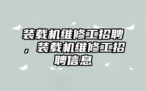 裝載機維修工招聘，裝載機維修工招聘信息