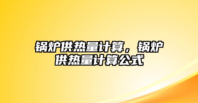 鍋爐供熱量計算，鍋爐供熱量計算公式