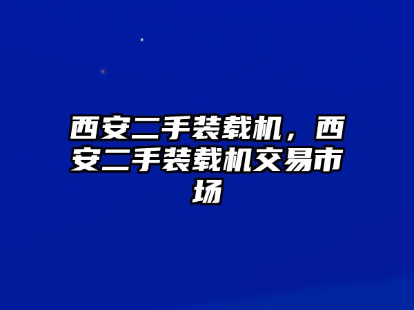 西安二手裝載機(jī)，西安二手裝載機(jī)交易市場(chǎng)