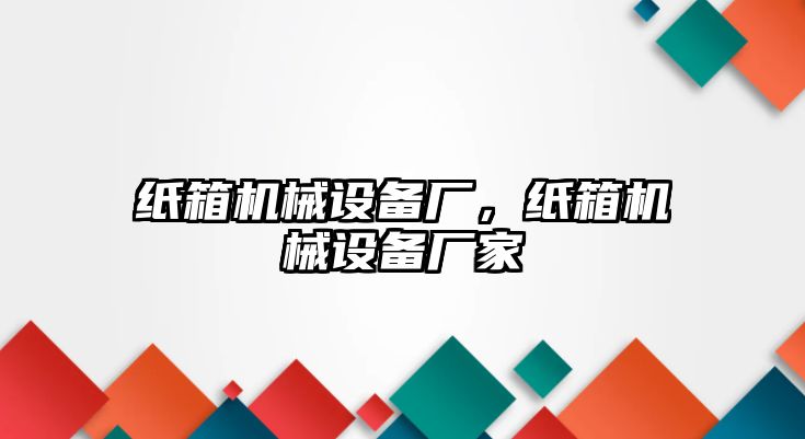 紙箱機械設備廠，紙箱機械設備廠家