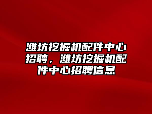 濰坊挖掘機配件中心招聘，濰坊挖掘機配件中心招聘信息